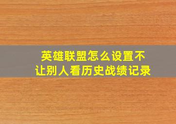 英雄联盟怎么设置不让别人看历史战绩记录