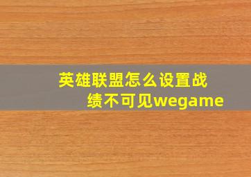 英雄联盟怎么设置战绩不可见wegame