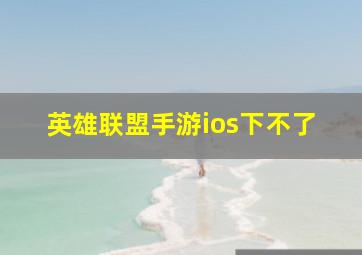 英雄联盟手游ios下不了