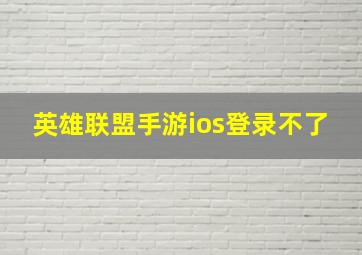 英雄联盟手游ios登录不了