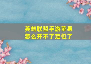 英雄联盟手游苹果怎么开不了定位了