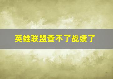 英雄联盟查不了战绩了