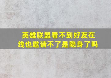 英雄联盟看不到好友在线也邀请不了是隐身了吗