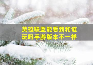 英雄联盟能看到和谁玩吗手游版本不一样