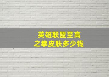 英雄联盟至高之拳皮肤多少钱