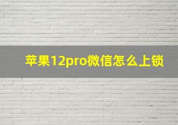 苹果12pro微信怎么上锁