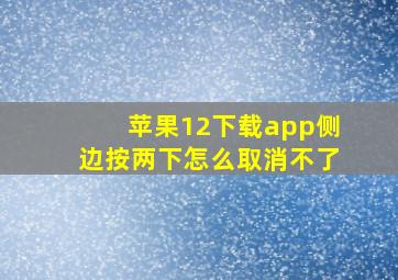 苹果12下载app侧边按两下怎么取消不了