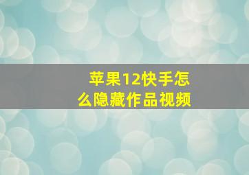 苹果12快手怎么隐藏作品视频