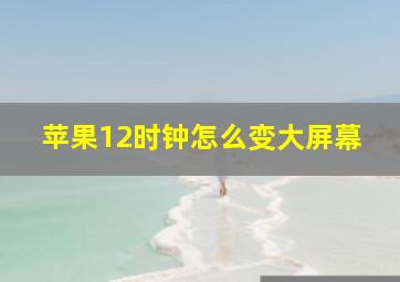 苹果12时钟怎么变大屏幕