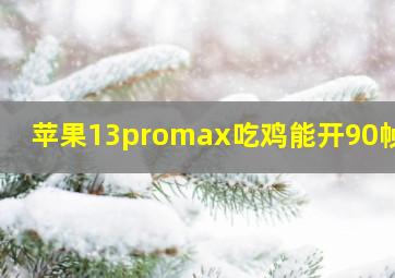 苹果13promax吃鸡能开90帧吗