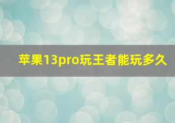 苹果13pro玩王者能玩多久