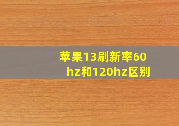 苹果13刷新率60hz和120hz区别