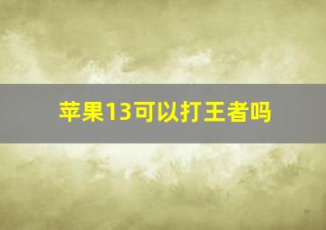 苹果13可以打王者吗