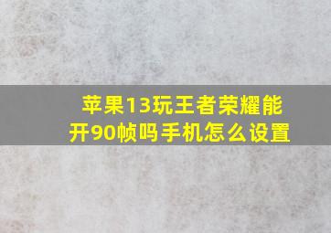 苹果13玩王者荣耀能开90帧吗手机怎么设置