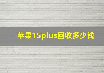 苹果15plus回收多少钱