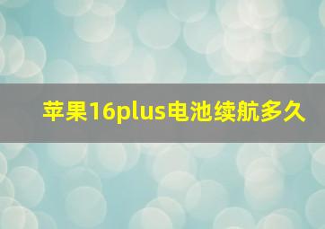 苹果16plus电池续航多久