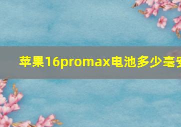 苹果16promax电池多少毫安