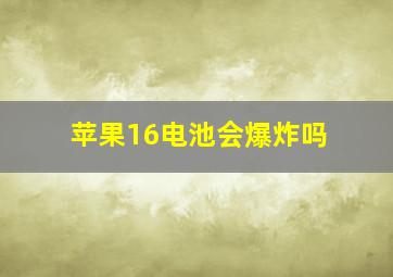 苹果16电池会爆炸吗