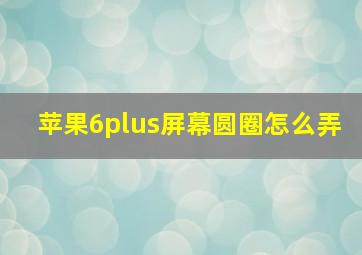 苹果6plus屏幕圆圈怎么弄