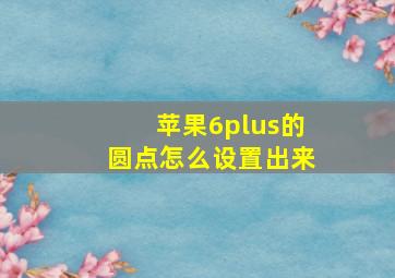 苹果6plus的圆点怎么设置出来