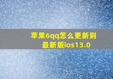 苹果6qq怎么更新到最新版ios13.0