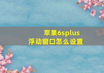 苹果6splus浮动窗口怎么设置