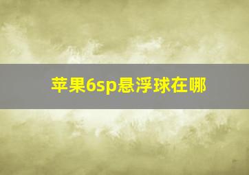 苹果6sp悬浮球在哪