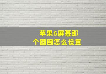 苹果6屏幕那个圆圈怎么设置