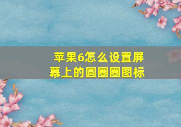 苹果6怎么设置屏幕上的圆圈圈图标