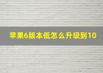 苹果6版本低怎么升级到10