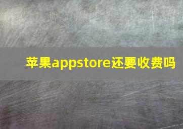 苹果appstore还要收费吗