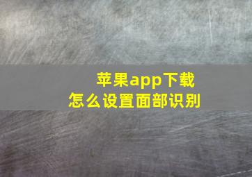 苹果app下载怎么设置面部识别