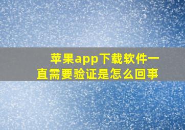 苹果app下载软件一直需要验证是怎么回事