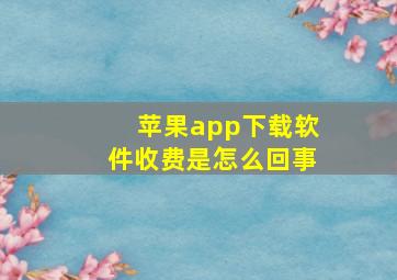 苹果app下载软件收费是怎么回事