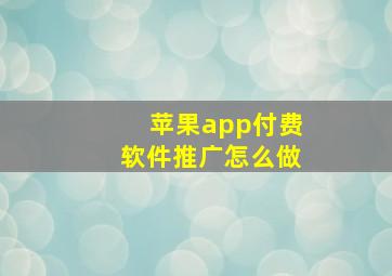 苹果app付费软件推广怎么做