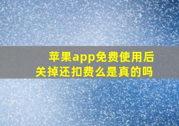 苹果app免费使用后关掉还扣费么是真的吗