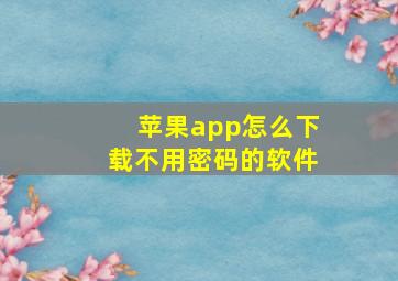 苹果app怎么下载不用密码的软件