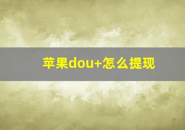 苹果dou+怎么提现