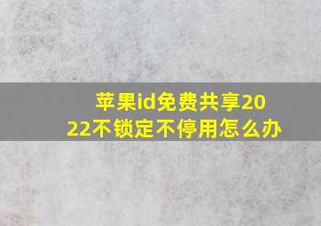 苹果id免费共享2022不锁定不停用怎么办