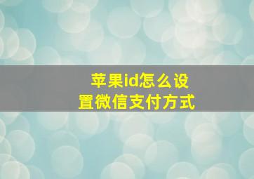 苹果id怎么设置微信支付方式