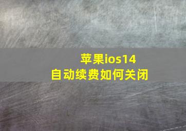 苹果ios14自动续费如何关闭