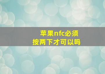 苹果nfc必须按两下才可以吗