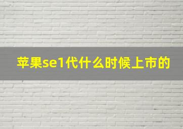 苹果se1代什么时候上市的