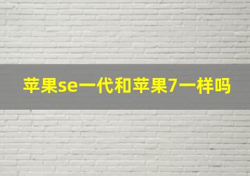 苹果se一代和苹果7一样吗