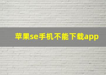 苹果se手机不能下载app