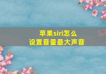 苹果siri怎么设置音量最大声音