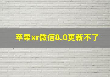 苹果xr微信8.0更新不了