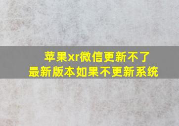 苹果xr微信更新不了最新版本如果不更新系统