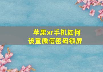 苹果xr手机如何设置微信密码锁屏