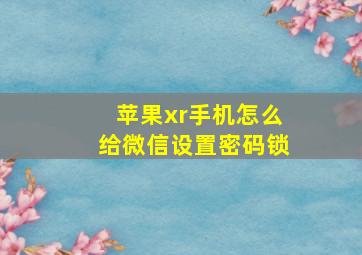 苹果xr手机怎么给微信设置密码锁